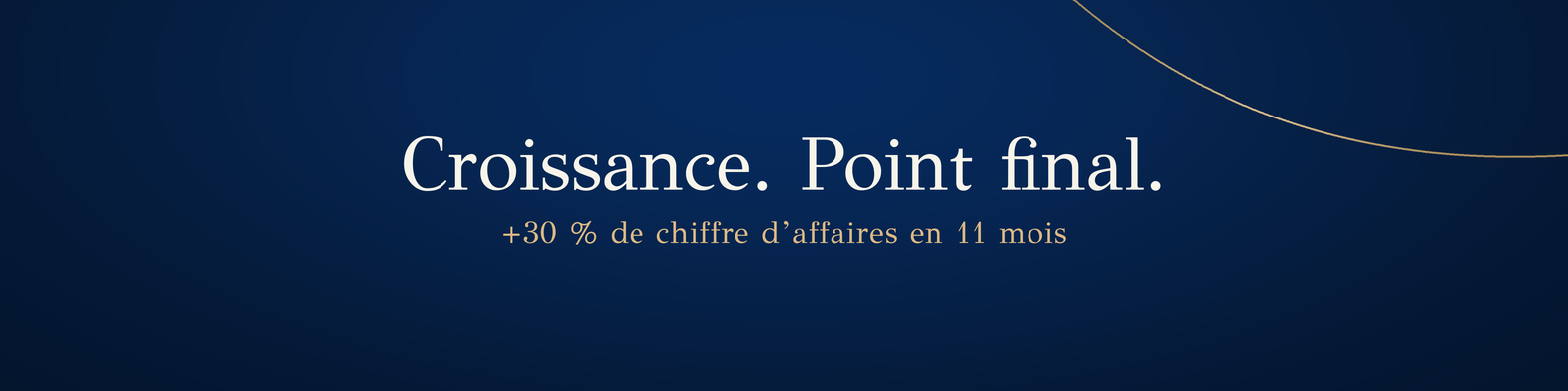Croissance. Point final. Plus 30 pour cent de chiffre d’affaires en 11 mois.
